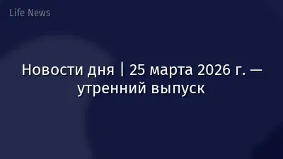 Новости дня | 25 марта 2026 г. — утренний выпуск