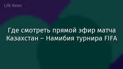 Где смотреть прямой эфир матча Казахстан – Намибия турнира FIFA