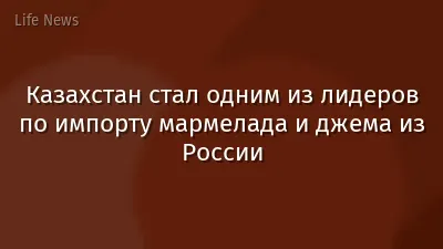 Казахстан стал одним из лидеров по импорту мармелада и джема из России