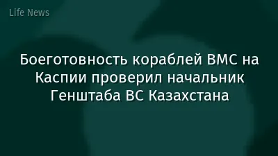 Боеготовность кораблей ВМС на Каспии проверил начальник Генштаба ВС Казахстана