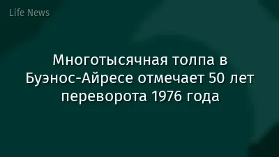 Многотысячная толпа в Буэнос-Айресе отмечает 50 лет переворота 1976 года