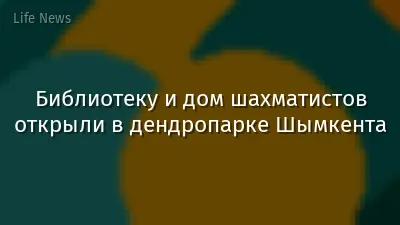 Библиотеку и дом шахматистов открыли в дендропарке Шымкента