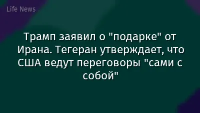 Трамп заявил о "подарке" от Ирана. Тегеран утверждает, что США ведут переговоры "сами с собой"