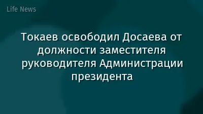 Токаев освободил Досаева от должности заместителя руководителя Администрации президента