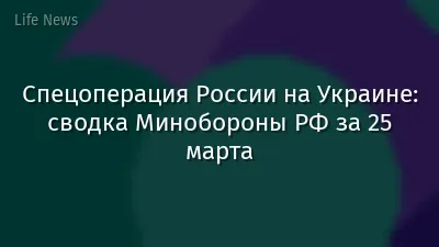 Спецоперация России на Украине: сводка Минобороны РФ за 25 марта