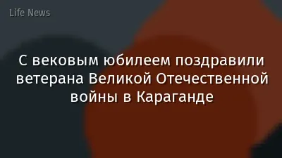 С вековым юбилеем поздравили ветерана Великой Отечественной войны в Караганде