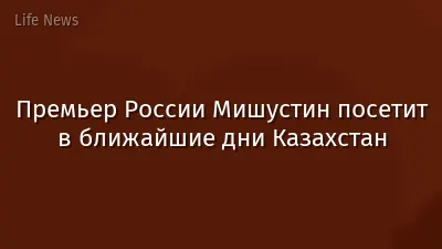 Премьер России Мишустин посетит в ближайшие дни Казахстан