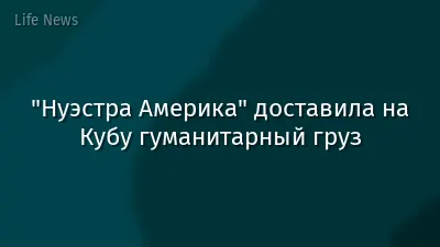 "Нуэстра Америка" доставила на Кубу гуманитарный груз