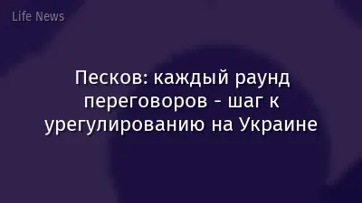 Песков: каждый раунд переговоров - шаг к урегулированию на Украине
