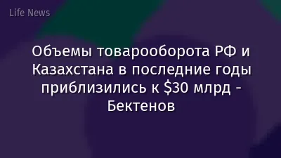 Объемы товарооборота РФ и Казахстана в последние годы приблизились к $30 млрд - Бектенов