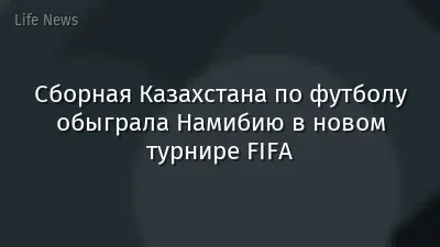 Сборная Казахстана по футболу обыграла Намибию в новом турнире FIFA