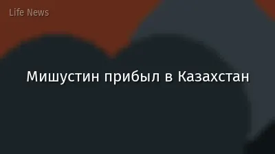 Мишустин прибыл в Казахстан