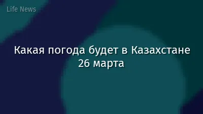 Какая погода будет в Казахстане 26 марта