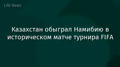 Казахстан обыграл Намибию в историческом матче турнира FIFA