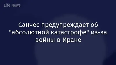 Санчес предупреждает об "абсолютной катастрофе" из-за войны в Иране