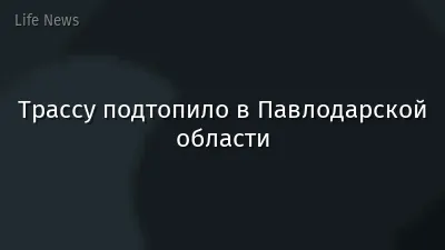 Трассу подтопило в Павлодарской области