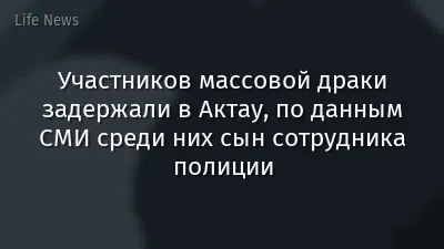 Участников массовой драки задержали в Актау, по данным СМИ среди них сын сотрудника полиции