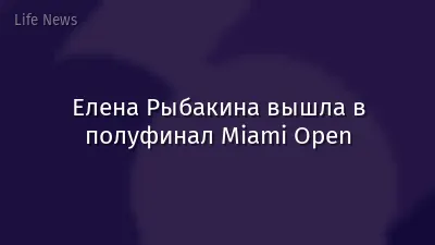 Елена Рыбакина вышла в полуфинал Miami Open
