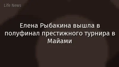 Елена Рыбакина вышла в полуфинал престижного турнира в Майами