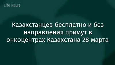 Казахстанцев бесплатно и без направления примут в онкоцентрах Казахстана 28 марта