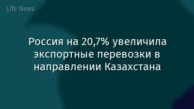 Россия на 20,7% увеличила экспортные перевозки в направлении Казахстана