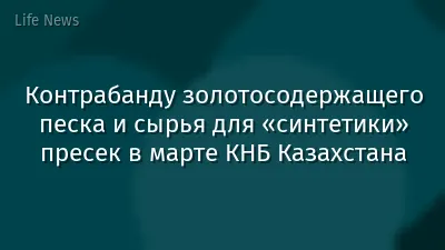 Контрабанду золотосодержащего песка и сырья для «синтетики» пресек в марте КНБ Казахстана