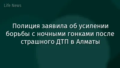 Полиция заявила об усилении борьбы с ночными гонками после страшного ДТП в Алматы
