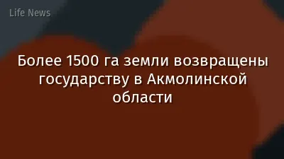 Более 1500 га земли возвращены государству в Акмолинской области