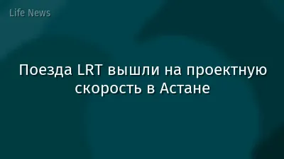 Поезда LRT вышли на проектную скорость в Астане