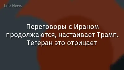 Переговоры с Ираном продолжаются, настаивает Трамп. Тегеран это отрицает