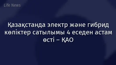 Қазақстанда электр және гибрид көліктер сатылымы 4 еседен астам өсті – ҚАО