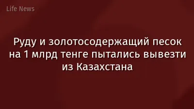 Руду и золотосодержащий песок на 1 млрд тенге пытались вывезти из Казахстана