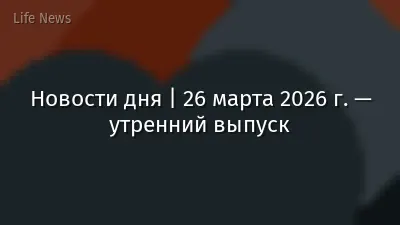Новости дня | 26 марта 2026 г. — утренний выпуск