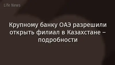 Крупному банку ОАЭ разрешили открыть филиал в Казахстане – подробности