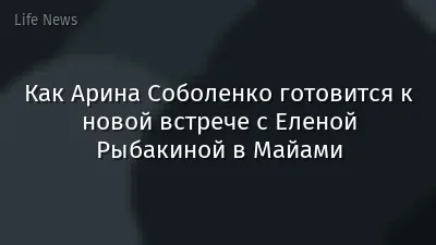 Как Арина Соболенко готовится к новой встрече с Еленой Рыбакиной в Майами