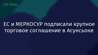 ЕС и МЕРКОСУР подписали крупное торговое соглашение в Асунсьоне