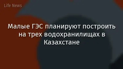 Малые ГЭС планируют построить на трех водохранилищах в Казахстане