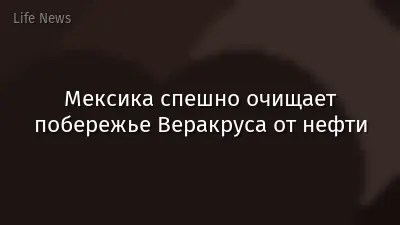 Мексика спешно очищает побережье Веракруса от нефти