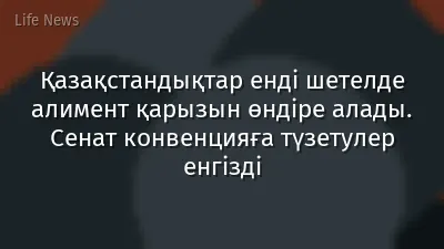 Қазақстандықтар енді шетелде алимент қарызын өндіре алады. Сенат конвенцияға түзетулер енгізді