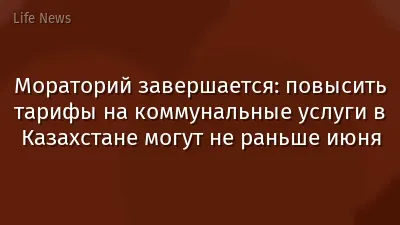 Мораторий завершается: повысить тарифы на коммунальные услуги в Казахстане могут не раньше июня