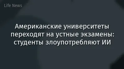 Американские университеты переходят на устные экзамены: студенты злоупотребляют ИИ
