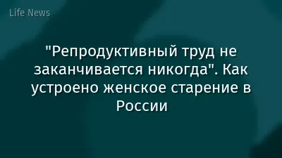 "Репродуктивный труд не заканчивается никогда". Как устроено женское старение в России