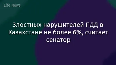 Злостных нарушителей ПДД в Казахстане не более 6%, считает сенатор