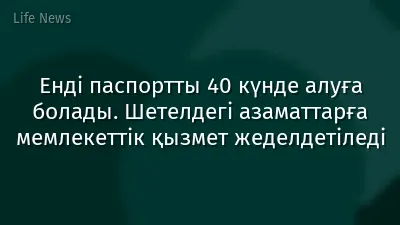 Енді паспортты 40 күнде алуға болады. Шетелдегі азаматтарға мемлекеттік қызмет жеделдетіледі
