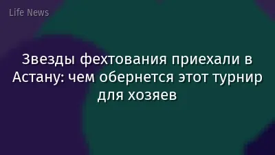 Звезды фехтования приехали в Астану: чем обернется этот турнир для хозяев