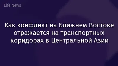 Как конфликт на Ближнем Востоке отражается на транспортных коридорах в Центральной Азии