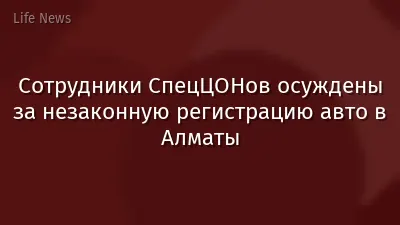 Сотрудники СпецЦОНов осуждены за незаконную регистрацию авто в Алматы