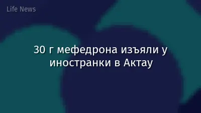 30 г мефедрона изъяли у иностранки в Актау