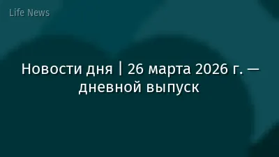 Новости дня | 26 марта 2026 г. — дневной выпуск