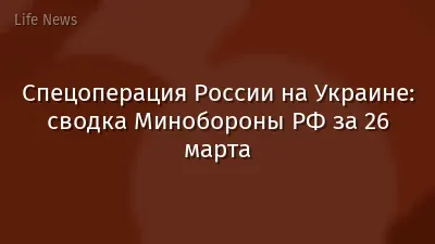 Спецоперация России на Украине: сводка Минобороны РФ за 26 марта